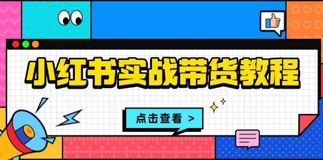 小红书实战带货教程：从开店到选品、笔记制作、发货、售后等全方位指导客创社区-专注互联网轻资产资源整合与分享客创社区-专注互联网轻资产资源整合与分享