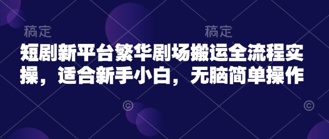 短剧新平台繁华剧场搬运全流程实操，适合新手小白，无脑简单操作客创社区-专注互联网轻资产资源整合与分享客创社区-专注互联网轻资产资源整合与分享
