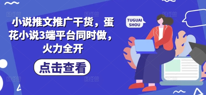 小说推文推广干货，蛋花小说3端平台同时做，火力全开客创社区-专注互联网轻资产资源整合与分享客创社区-专注互联网轻资产资源整合与分享