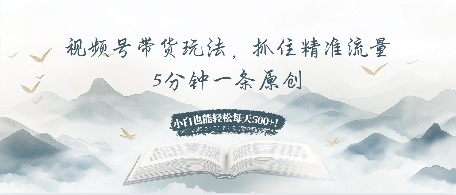 视频号带货玩法，抓住精准流量，5分钟一条原创，小白也能轻松每天500+！客创社区-专注互联网轻资产资源整合与分享客创社区-专注互联网轻资产资源整合与分享