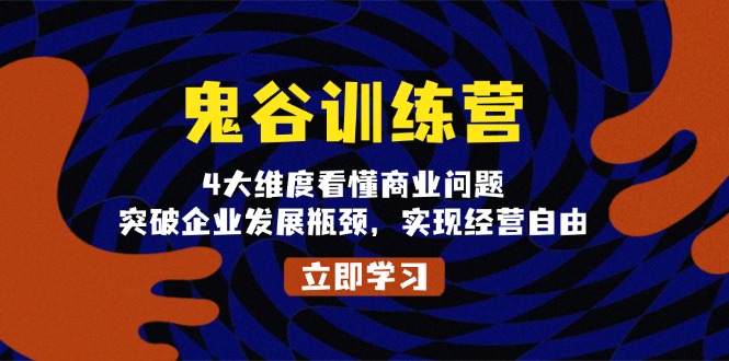 鬼 谷 训 练 营，4大维度看懂商业问题，突破企业发展瓶颈，实现经营自由客创社区-专注互联网轻资产资源整合与分享客创社区-专注互联网轻资产资源整合与分享