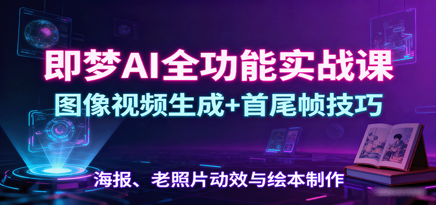 即梦AI全功能实战课：图像视频生成+首尾帧技巧，海报、老照片动效与绘本制作客创社区-专注互联网轻资产资源整合与分享客创社区-专注互联网轻资产资源整合与分享
