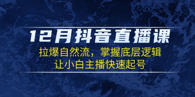 12月抖音直播课：拉爆自然流，掌握底层逻辑，让小白主播快速起号客创社区-专注互联网轻资产资源整合与分享客创社区-专注互联网轻资产资源整合与分享