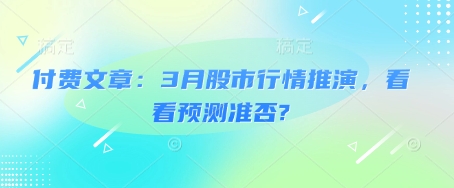 付费文章：3月股市行情推演，看看预测准否?客创社区-专注互联网轻资产资源整合与分享客创社区-专注互联网轻资产资源整合与分享