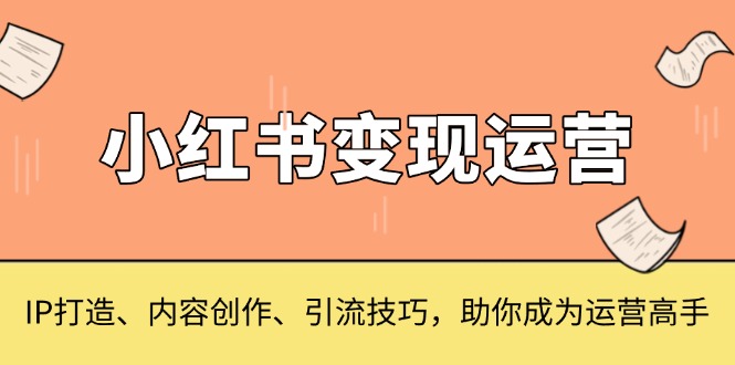 小红书变现运营，IP打造、内容创作、引流技巧，助你成为运营高手客创社区-专注互联网轻资产资源整合与分享客创社区-专注互联网轻资产资源整合与分享