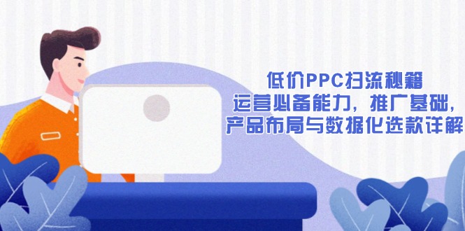 低价PPC扫流秘籍：运营必备能力, 推广基础, 产品布局与数据化选款详解客创社区-专注互联网轻资产资源整合与分享客创社区-专注互联网轻资产资源整合与分享