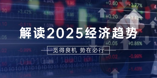 解读2025经济趋势、美股、A港股等资产前景判断，助您抢先布局未来投资客创社区-专注互联网轻资产资源整合与分享客创社区-专注互联网轻资产资源整合与分享