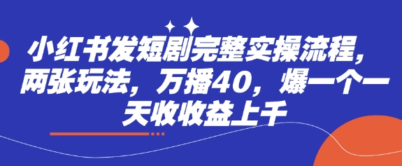 小红书发短剧完整实操流程，两张玩法，万播40，爆一个一天收收益上千客创社区-专注互联网轻资产资源整合与分享客创社区-专注互联网轻资产资源整合与分享