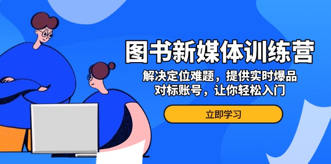 图书新媒体训练营，解决定位难题，提供实时爆品、对标账号，让你轻松入门客创社区-专注互联网轻资产资源整合与分享客创社区-专注互联网轻资产资源整合与分享