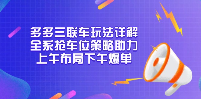 多多三联车玩法详解，全系抢车位策略助力，上午布局下午爆单客创社区-专注互联网轻资产资源整合与分享客创社区-专注互联网轻资产资源整合与分享