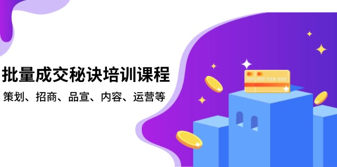 批量成交秘诀培训课程，策划、招商、品宣、内容、运营等客创社区-专注互联网轻资产资源整合与分享客创社区-专注互联网轻资产资源整合与分享