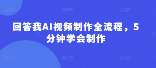 回答我AI视频制作全流程，5分钟学会制作客创社区-专注互联网轻资产资源整合与分享客创社区-专注互联网轻资产资源整合与分享