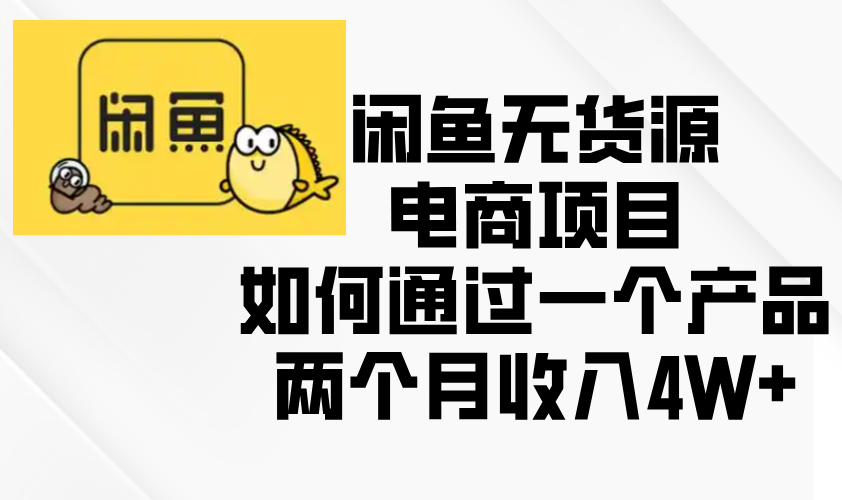 闲鱼无货源电商项目，如何通过一个产品两个月收入4W+客创社区-专注互联网轻资产资源整合与分享客创社区-专注互联网轻资产资源整合与分享