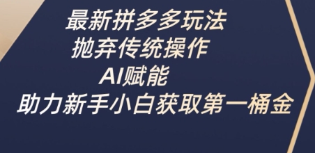最新拼多多玩法，抛弃传统操作，AI赋能，助力新手小白获取第一桶金客创社区-专注互联网轻资产资源整合与分享客创社区-专注互联网轻资产资源整合与分享