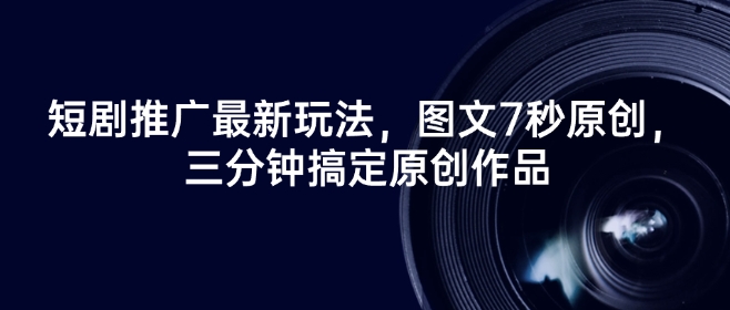 短剧推广最新玩法，图文7秒原创，三分钟搞定原创作品客创社区-专注互联网轻资产资源整合与分享客创社区-专注互联网轻资产资源整合与分享