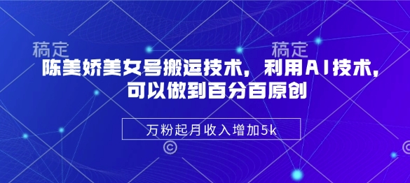 陈美娇美女号搬运技术，利用AI技术，可以做到百分百原创，万粉起月收入增加5k客创社区-专注互联网轻资产资源整合与分享客创社区-专注互联网轻资产资源整合与分享