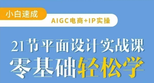 AIGC电商必备实操21节平面设计实战课，教你玩转AI客创社区-专注互联网轻资产资源整合与分享客创社区-专注互联网轻资产资源整合与分享
