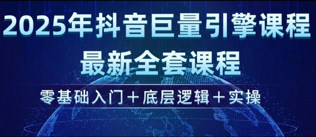 2025年抖音巨量引擎最新全套课程，零基础入门+底层逻辑+实操客创社区-专注互联网轻资产资源整合与分享客创社区-专注互联网轻资产资源整合与分享