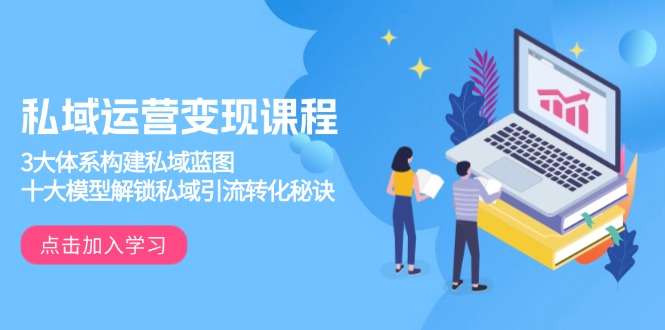 私域运营变现课程，3大体系构建私域蓝图，十大模型解锁私域引流转化秘诀客创社区-专注互联网轻资产资源整合与分享客创社区-专注互联网轻资产资源整合与分享