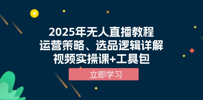 2025年无人直播教程，运营策略、选品逻辑详解，视频实操课+工具包客创社区-专注互联网轻资产资源整合与分享客创社区-专注互联网轻资产资源整合与分享