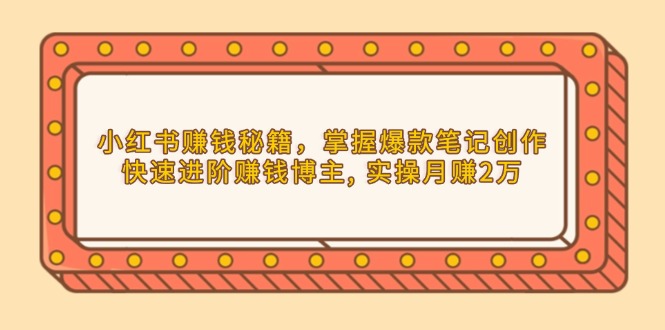 小红书赚钱秘籍，掌握爆款笔记创作，快速进阶赚钱博主, 实操月赚2万客创社区-专注互联网轻资产资源整合与分享客创社区-专注互联网轻资产资源整合与分享