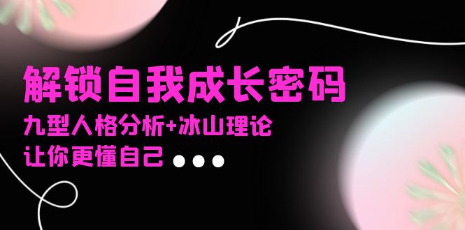 某社群课程，解锁自我成长密码，九型人格分析+冰山理论，让你更懂自己客创社区-专注互联网轻资产资源整合与分享客创社区-专注互联网轻资产资源整合与分享