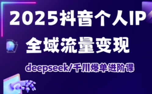 2025抖音个人IP全域流量变现进阶课，deepseek千川爆单进阶课客创社区-专注互联网轻资产资源整合与分享客创社区-专注互联网轻资产资源整合与分享