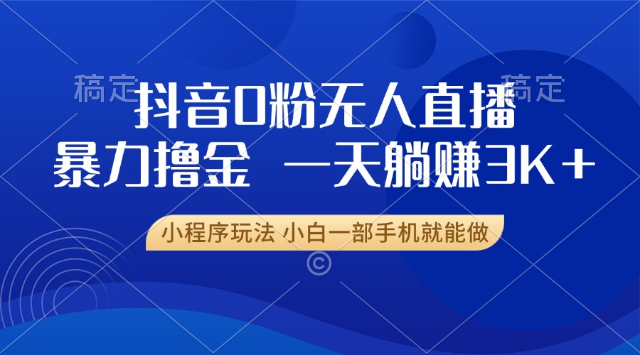 抖音0粉无人直播暴力掘金，一天躺赚3K+，小白一部手机就能做客创社区-专注互联网轻资产资源整合与分享客创社区-专注互联网轻资产资源整合与分享