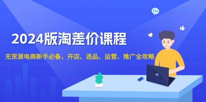 2024版淘差价课程，无货源电商新手必备，开店、选品、运营、推广全攻略客创社区-专注互联网轻资产资源整合与分享客创社区-专注互联网轻资产资源整合与分享