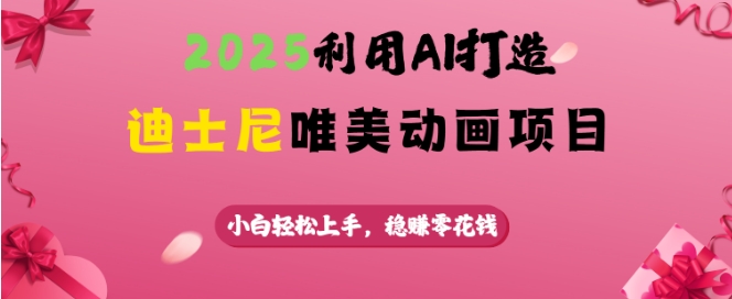 2025利用AI打造迪士尼唯美动画项目，小白轻松上手，稳挣零花钱客创社区-专注互联网轻资产资源整合与分享客创社区-专注互联网轻资产资源整合与分享