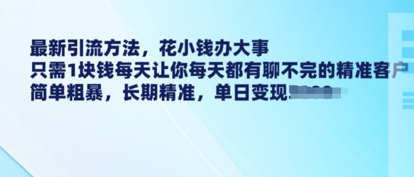 最新引流方法，花小钱办大事，只需1块钱每天让你每天都有聊不完的精准客户 简单粗暴，长期精准客创社区-专注互联网轻资产资源整合与分享客创社区-专注互联网轻资产资源整合与分享