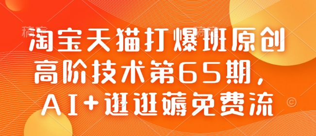 淘宝天猫打爆班原创高阶技术第65期，AI+逛逛薅免费流客创社区-专注互联网轻资产资源整合与分享客创社区-专注互联网轻资产资源整合与分享