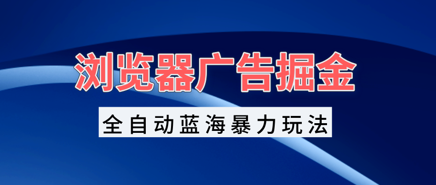 浏览器广告掘金，全自动蓝海暴力玩法，轻松日入1000+矩阵无脑开干客创社区-专注互联网轻资产资源整合与分享客创社区-专注互联网轻资产资源整合与分享