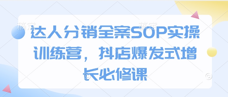 达人分销全案SOP实操训练营，抖店爆发式增长必修课客创社区-专注互联网轻资产资源整合与分享客创社区-专注互联网轻资产资源整合与分享