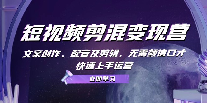 短视频剪混变现营：文案创作、配音及剪辑，无需颜值口才，快速上手运营客创社区-专注互联网轻资产资源整合与分享客创社区-专注互联网轻资产资源整合与分享