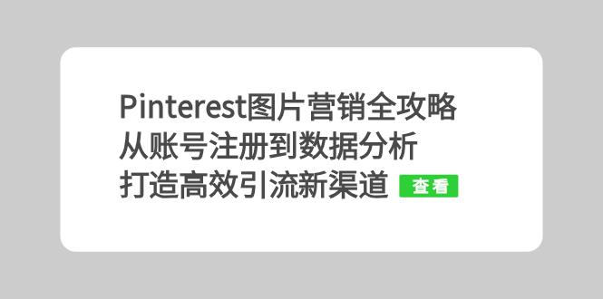Pinterest图片营销全攻略：从账号注册到数据分析，打造高效引流新渠道客创社区-专注互联网轻资产资源整合与分享客创社区-专注互联网轻资产资源整合与分享