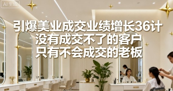 引爆美业成交业绩增长36计，没有成交不了的客户，只有不会成交的老板客创社区-专注互联网轻资产资源整合与分享客创社区-专注互联网轻资产资源整合与分享