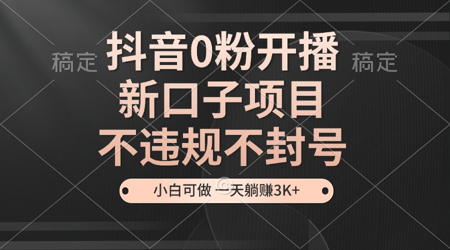 抖音0粉开播，新口子项目，不违规不封号，小白可做，一天躺赚3K+客创社区-专注互联网轻资产资源整合与分享客创社区-专注互联网轻资产资源整合与分享