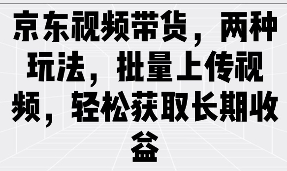 京东视频带货，两种玩法，批量上传视频，轻松获取长期收益客创社区-专注互联网轻资产资源整合与分享客创社区-专注互联网轻资产资源整合与分享