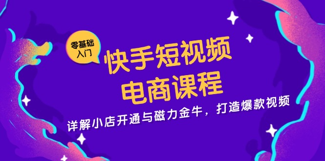 快手短视频电商课程，详解小店开通与磁力金牛，打造爆款视频客创社区-专注互联网轻资产资源整合与分享客创社区-专注互联网轻资产资源整合与分享