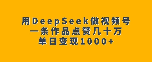用DeepSeek做视频号，一条作品点赞几十万，单日变现1k客创社区-专注互联网轻资产资源整合与分享客创社区-专注互联网轻资产资源整合与分享