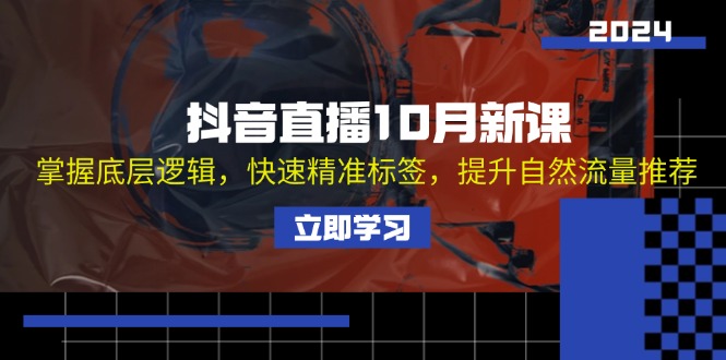 抖音直播10月新课：掌握底层逻辑，快速精准标签，提升自然流量推荐客创社区-专注互联网轻资产资源整合与分享客创社区-专注互联网轻资产资源整合与分享