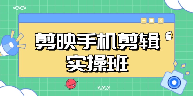 剪映手机剪辑实战班，从入门到精通，抖音爆款视频制作秘籍分段讲解客创社区-专注互联网轻资产资源整合与分享客创社区-专注互联网轻资产资源整合与分享