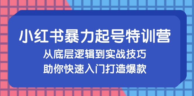 小红书暴力起号训练营，从底层逻辑到实战技巧，助你快速入门打造爆款客创社区-专注互联网轻资产资源整合与分享客创社区-专注互联网轻资产资源整合与分享