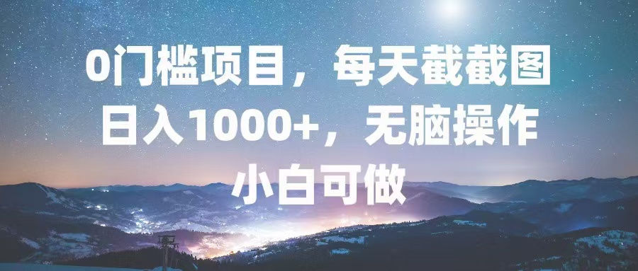 0门槛项目，每天截截图，日入1000+，轻松无脑，小白可做客创社区-专注互联网轻资产资源整合与分享客创社区-专注互联网轻资产资源整合与分享
