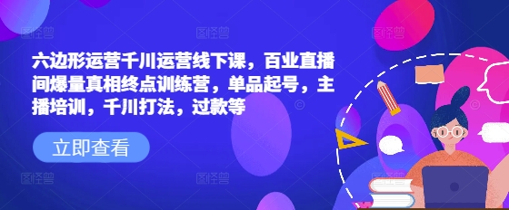 六边形运营千川运营线下课，百业直播间爆量真相终点训练营，单品起号，主播培训，千川打法，过款等客创社区-专注互联网轻资产资源整合与分享客创社区-专注互联网轻资产资源整合与分享