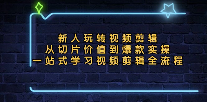 新人玩转视频剪辑：从切片价值到爆款实操，一站式学习视频剪辑全流程客创社区-专注互联网轻资产资源整合与分享客创社区-专注互联网轻资产资源整合与分享