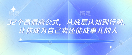 32个高情商公式，​从底层认知到行动，让你成为自己爽还能成事儿的人，133节完整版客创社区-专注互联网轻资产资源整合与分享客创社区-专注互联网轻资产资源整合与分享