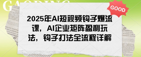 2025年AI短视频钩子爆流课，AI企业矩阵盈利玩法，钩子打法全流程详解客创社区-专注互联网轻资产资源整合与分享客创社区-专注互联网轻资产资源整合与分享