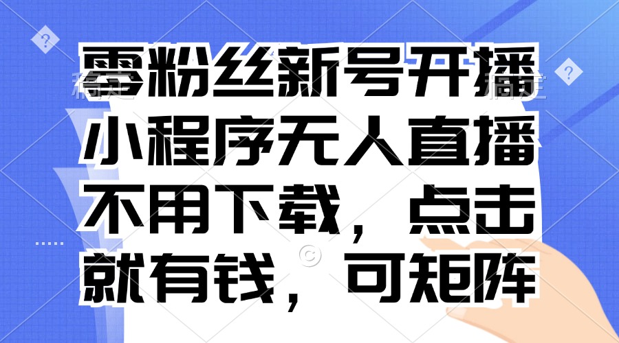 零粉丝新号开播 小程序无人直播，不用下载点击就有钱可矩阵客创社区-专注互联网轻资产资源整合与分享客创社区-专注互联网轻资产资源整合与分享